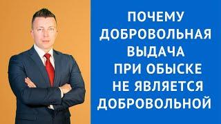 Почему добровольная выдача при обыске не является добровольной - Консультация уголовного адвоката