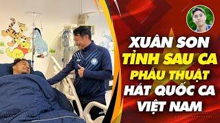 Xuân Son tỉnh sau phẫu thuật, hát quốc ca Việt Nam