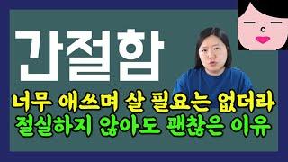 꼭 아등바등 애쓰며 살아야 할까요? 간절함 없이도 내가 하고싶은 거 다 하면서 살 수 있습니다.