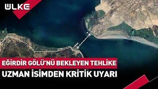 Eğirdir Gölü'nü Bekleyen Tehlike! Uzman İsimden Kritik Uyarı