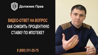 Должник Прав. Как снизить процентную ставку по ипотеке?