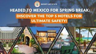 Headed to Mexico for Spring Break: Discover the Top 5 Hotels for Ultimate Safety!