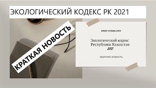 Краткая новость об Экологическом кодексе РК 2021