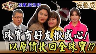 【大尋寶家】珠寶商好友揪感心!以原價收回全珠寶!? 來賓:嚴淑明20230912(完整版)