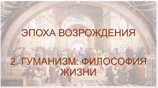 Новое время. Часть 3. Эпоха Возрождения (2. Гуманизм: Философия жизни).