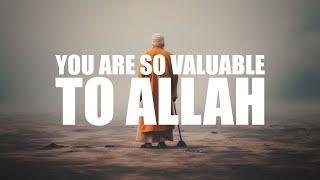 YOU ARE SO VALUABLE TO ALLAH