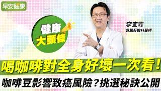 喝咖啡減肥護肝？咖啡對全身影響一次看，這樣選更健康！︱李宜霖 胃腸肝膽科醫師【早安健康X健康大頭條】