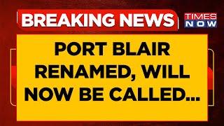 Port Blair Renamed: Centre Changes Name Of Andaman & Nicobar Island Capital To... | Breaking News