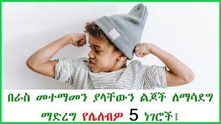 በራስ መተማመን ያላቸውን ልጆች ለማሳደግ ማድረግ የሌለብዎ 5 ነገሮች፤