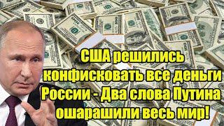 Срочно! США решились конфисковать все деньги России - Два слова Путина ошарашили весь мир!