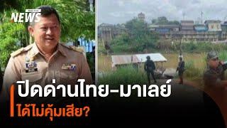 ปิดด่านไทย-มาเลย์ ได้ไม่คุ้มเสีย? | Thai PBS News