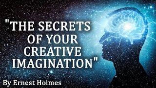 "The Secrets Of Your Creative Imagination" By Ernest Holmes