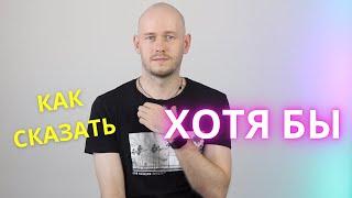 КАК СКАЗАТЬ ‘ХОТЯ БЫ’ по-английски