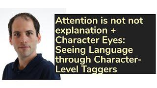 Attention is not not explanation + Character Eyes: Seeing Language through Character-Level Taggers |