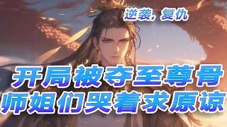 最新玄幻《开局被夺至尊骨，师姐们哭着求原谅》重生夺骨复仇，无情大道飞升。上辈子被逼挖骨，这辈子我要逆袭！师姐们哭着求原谅，迟来的深情比草贱，恕不奉陪！