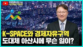 K-SPACE와 경제자유구역 도대체 아산시에 무슨 일이? 충남경제자유구역 계획의 요지, 아산시에 이루어지는 개발 현황을 소개합니다.아산박사 이윤석, 충남미래전략연구원