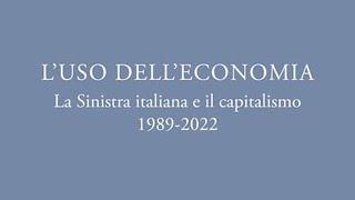 L'uso dell'economia. La sinistra italiana e il capitalismo 1989-2020 con Antonio Calafati e Roberto