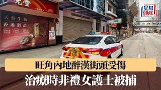 旺角內地醉漢街頭受傷 治療時非禮女護士被捕 曾聲稱遇襲驚動警員搜索｜星島頭條新聞｜醉酒｜內地旅客｜非禮｜護士｜旺角｜廣華醫院