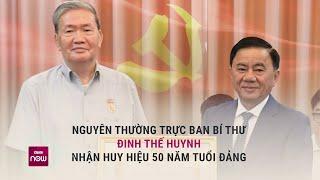 Nguyên Thường trực Ban Bí thư Đinh Thế Huynh nhận huy hiệu 50 năm tuổi Đảng | VTC Now