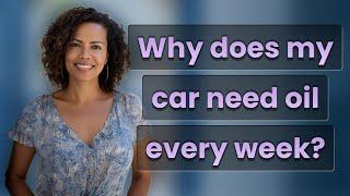 Why does my car need oil every week?