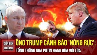 DIỄN BIẾN CHIẾN SỰ 28/5: Ông Trump cảnh báo 'nóng rực': Tổng thống Nga Putin đang đùa với lửa
