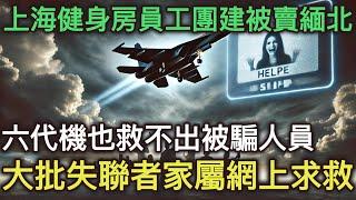 上海健身房員工團建被賣緬北, 六代機也救不出被騙人員, 大批失聯者家屬網上求救