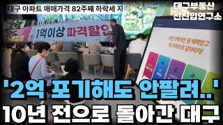 10년 전 가격으로 돌아간 대구 아파트. 82주 연속 하락만하는 대구. 끝없는 하락에 대성통곡하는 집주인들 [부동산 아파트 집값전망 하락 폭락]