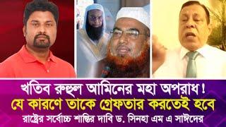 খতিব রুহুল আমিনের মহা অপরা'ধ! যে কারণে তাকে গ্রে'ফ'তার করতেই হবে | রাষ্ট্রের সর্বোচ্চ শা'স্তির দাবি