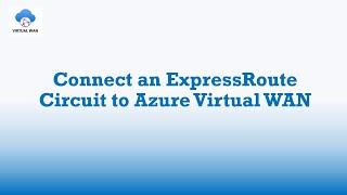 How to Connect ExpressRoute Circuit to Azure Virtual WAN