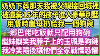 奶奶下葬那天我被父親接回城裡，被遺棄15年的孩子進入豪華別墅，用餐時繼母扔給我一個狗碗：鄉巴佬吃飯就只配用狗碗！繼妹譏笑我脖子上的玉珮是狗鏈，我冷笑隨後讓他們全家戰慄恐懼！#情感故事 #花開富貴