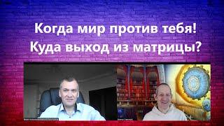 Когда мир против тебя! Куда выход из матрицы.