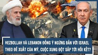 Hezbollah và Lebanon đồng ý ngừng bắn với Israel theo đề xuất của Mỹ, cuộc xung đột sắp tới hồi kết?