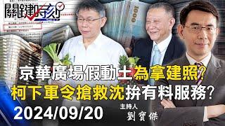 【關鍵LIVE直播】京華廣場「假動土」為拿建照？ 柯文哲「軍令狀」搶救沈慶京五大弊案拚有料服務？ -【關鍵時刻】2024.09.20