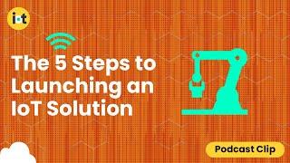 The 5 Steps to Launching an IoT Solution | IoT For All Podcast Clip