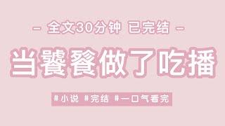 《当饕餮做了吃播》我是饕餮，为混口饭吃当了主播。可在给国货品牌带货时，没忍住，偷炫了他们家半箱香皂 #小说 #完结 #重生 #一口气看完 #有声书 #有声小说