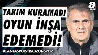 Zeki Uzundurukan: Şenol Güneş Ne Bir Takım Kurabildi Ne Oyun İnşa Edebildi (Alanyaspor-Trabzonspor)