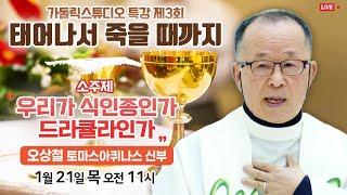 [생방송 가톨릭스튜디오 목요특강 3강의] 성체성사 '우리가 식인종인가 드라큘라인가' (태어나서 죽을때까지) 오상철 토마스아퀴나스 신부(천주교 춘천교구 원로사목자)2021.1.21