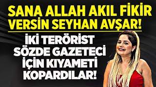 İKİ TERÖRİST SÖZDE GAZETECİ İÇİN KIYAMETİ KOPARDILAR! ALLAH AKIL FİKİR VERSİN SEYHAN AVŞAR!