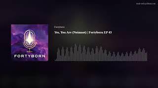 Yes, You Are (Noimnot)  | Fortyborn EP 43