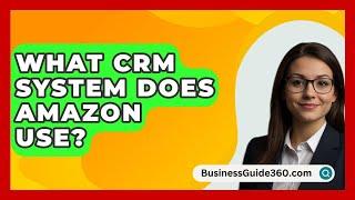 What CRM System Does Amazon Use? - BusinessGuide360.com