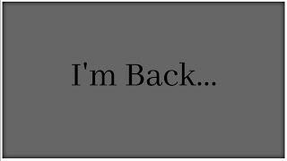 I'm Back....