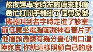 熬夜趕專案時左胸傳來刺痛，急忙打開手機掛了個專家號，機器叫到名字時走進了診室，前任竟坐電腦前凝神看著片子，他眉頭微皺有幾分憂心開口道，陸宛虞你就這樣照顧自己的麼#幸福敲門#為人處世#生活經驗#情感故事