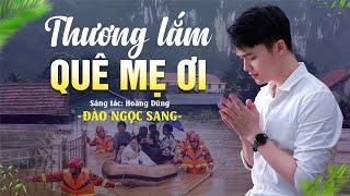 THƯƠNG LẮM QUÊ MẸ ƠI - Đào Ngọc Sang | Ca Khúc Mới Cực Cảm Động Về Bão Lũ Miền Trung 2024