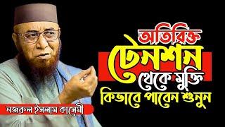 অতিরিক্ত টেনশন থেকে মুক্তি কিভাবে পাবেন?|| Mufti Nazrul islam kasemi waz || নজরুল ইসলাম কাসেমী ওয়াজ