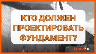 КТО ДОЛЖЕН ПРОЕКТИРОВАТЬ ФУНДАМЕНТ?