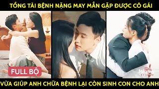 Tổng Tài Bệnh Nặng May Mắn Gặp Được Cô Gái, Vừa Giúp Anh Chữa Bệnh Lại Còn Sinh Con Cho Anh