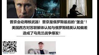 普京会动用核武器！普京是俄罗斯最后的”堡垒“！美国西方对苏联解体认知与俄罗斯精英认知偏差造成了乌克兰战争爆发！