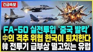 FA-50 실전투입 ‘중국 발칵’ 中의 격추 위협 한국이 퇴치한다 韓 전투기 급부상 떨고있는 유럽