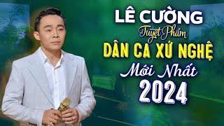 Lê Cường - Dân Ca Xứ Nghệ Triệu Người Mê | LK Nhạc Xứ Nghệ Để Đời Mới Nhất 2024