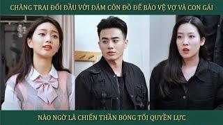 Chàng trai đối đầu với đám côn đồ để bảo vệ vợ và con gái, nào ngờ là chiến thần bóng tối quyền lực